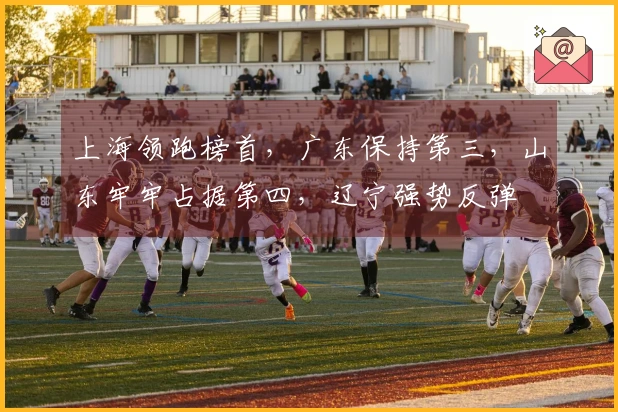 上海领跑榜首，广东保持第三，山东牢牢占据第四，辽宁强势反弹