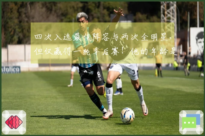 四次入选最佳阵容与两次全明星，但仅赢得一轮季后赛！他的年龄是否成了障碍？