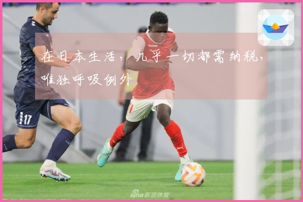 在日本生活，几乎一切都需纳税，唯独呼吸例外