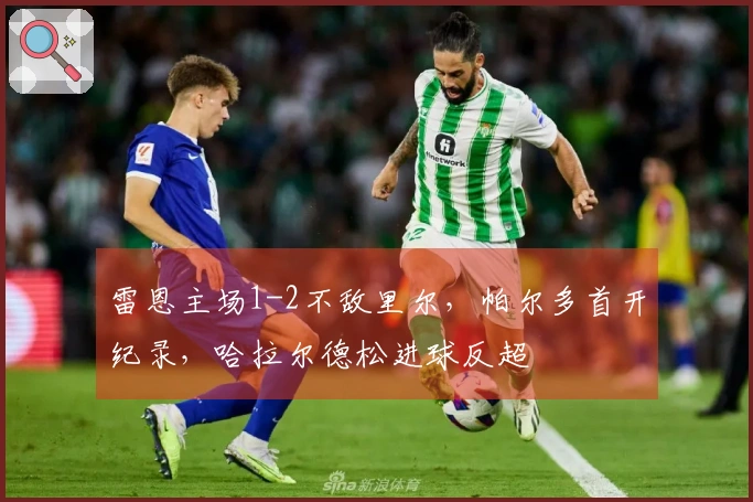 雷恩主场1-2不敌里尔，帕尔多首开纪录，哈拉尔德松进球反超