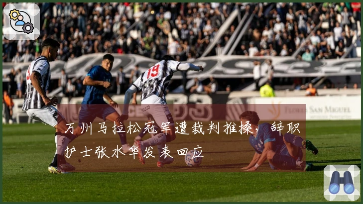 万州马拉松冠军遭裁判推搡，辞职护士张水华发表回应