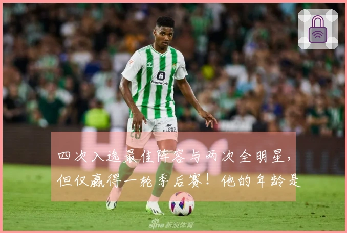 四次入选最佳阵容与两次全明星，但仅赢得一轮季后赛！他的年龄是否成了障碍？