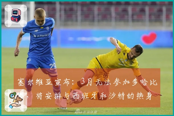 塞尔维亚宣布：3月无法参加多哈比赛，将安排与西班牙和沙特的热身赛